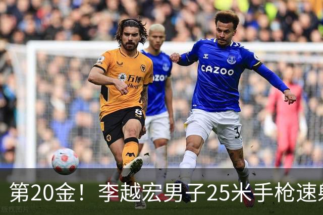 第20金！李越宏男子25米手枪速射夺冠 王鑫杰摘铜